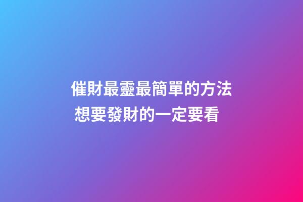 催財最靈最簡單的方法 想要發財的一定要看